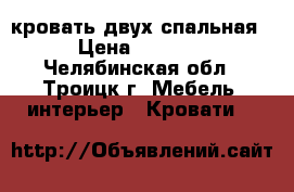 кровать двух спальная › Цена ­ 4 000 - Челябинская обл., Троицк г. Мебель, интерьер » Кровати   